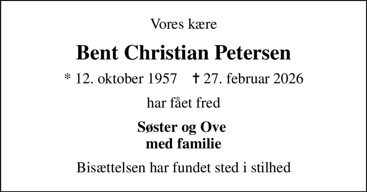 Vores kære
Bent Christian Petersen
* 12. oktober 1957    ✝ 27. februar 2026
har fået fred
Søster og Ove  med familie
Bisættelsen har fundet sted i stilhed