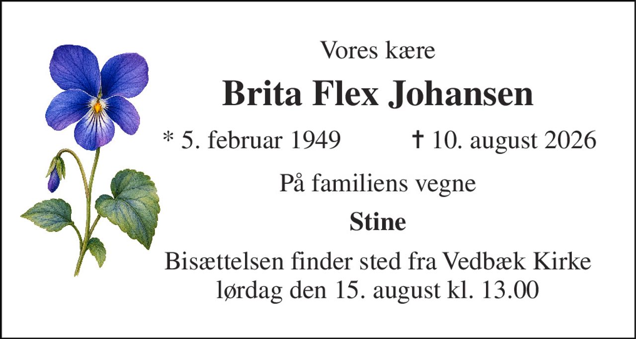 Vores kære 
Brita Flex Johansen 
*​ 5. februar 1949 
✝​ 10. august 2026​ 
På familiens vegne 
Stine 
Bisættelsen​ finder sted fra Vedbæk Kirke​ lørdag den 15. august​ kl. 13.00
