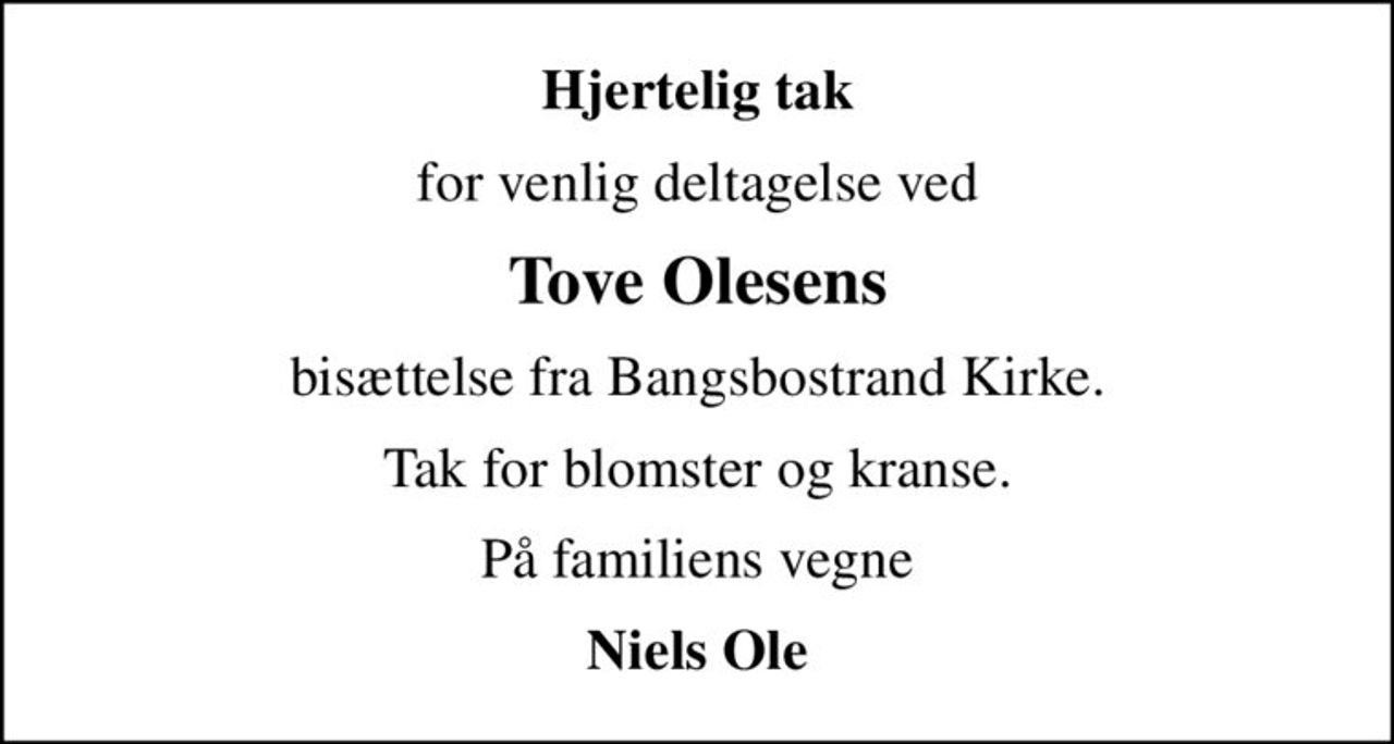 Hjertelig tak
for venlig deltagelse ved
Tove Olesens
bisættelse fra Bangsbostrand Kirke.
Tak for blomster og kranse.
På familiens vegne
Niels Ole