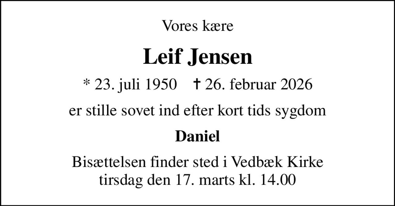 Vores kære
Leif Jensen
* 23. juli 1950    ✝ 26. februar 2026
er stille sovet ind efter kort tids sygdom
Daniel
Bisættelsen finder sted i Vedbæk Kirke  tirsdag den 17. marts kl. 14.00