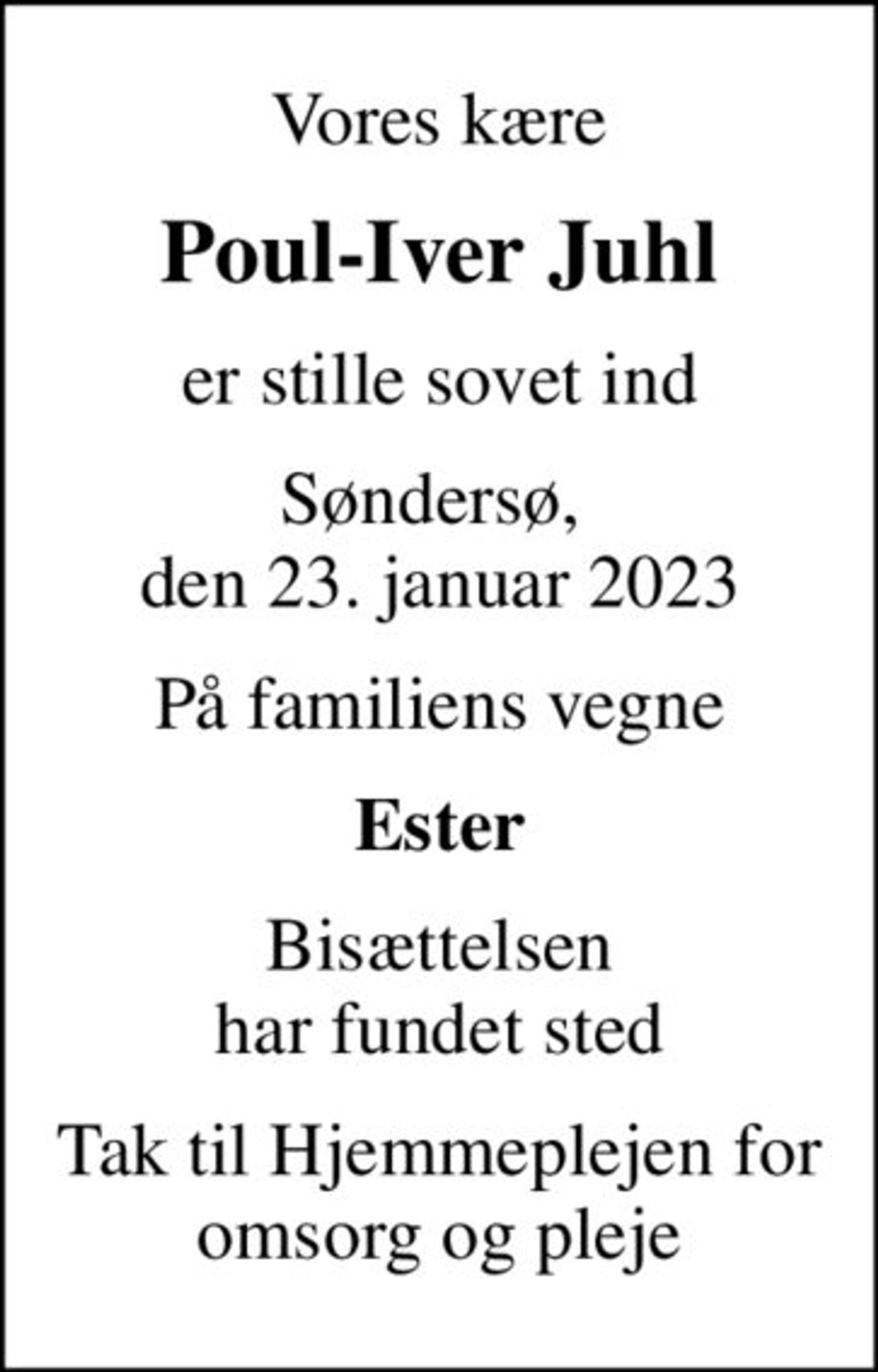 Vores kære
Poul-Iver Juhl
er stille sovet ind
Søndersø,  den 23. januar 2023
På familiens vegne
Ester
Bisættelsen har fundet sted
Tak til Hjemmeplejen for omsorg og pleje