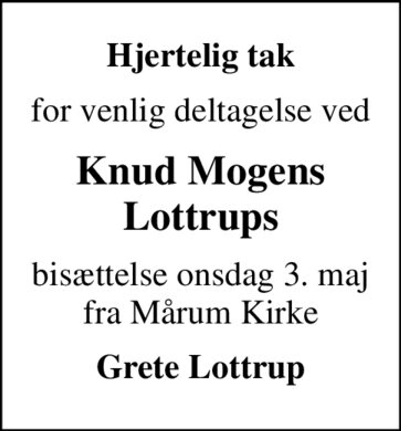 Hjertelig tak
for venlig deltagelse ved
Knud Mogens Lottrups
bisættelse onsdag 3. maj fra Mårum Kirke
Grete Lottrup