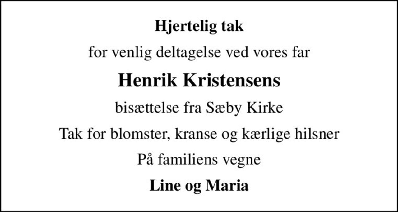 Hjertelig tak
for venlig deltagelse ved vores far
Henrik Kristensens
bisættelse fra Sæby Kirke
Tak for blomster, kranse og kærlige hilsner
På familiens vegne
Line og Maria