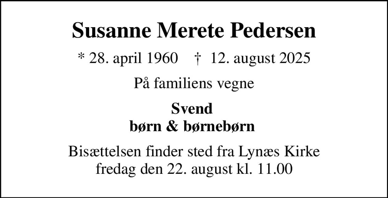 Susanne Merete Pedersen
* 28. april 1960    ✝ 12. august 2025
På familiens vegne
Svend  børn & børnebørn 
Bisættelsen finder sted fra Lynæs Kirke  fredag den 22. august kl. 11.00