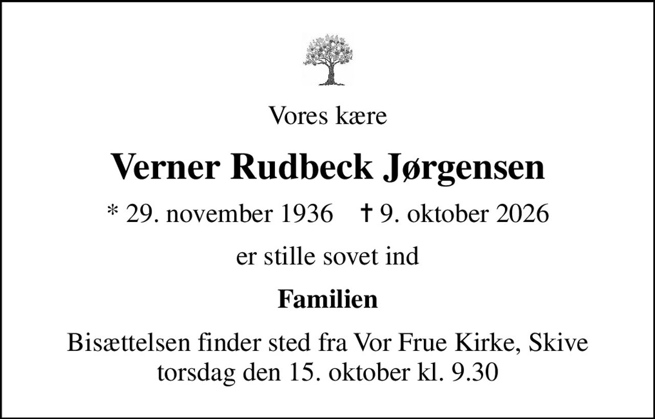 Vores kære
Verner Rudbeck Jørgensen
* 29. november 1936    ✝ 9. oktober 2026
er stille sovet ind
Familien
Bisættelsen finder sted fra Vor Frue Kirke, Skive  torsdag den 15. oktober kl. 9.30