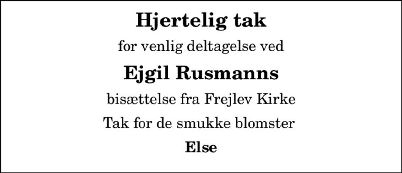 Hjertelig tak
for venlig deltagelse ved
Ejgil Rusmanns
bisættelse fra Frejlev Kirke
Tak for de smukke blomster 
Else