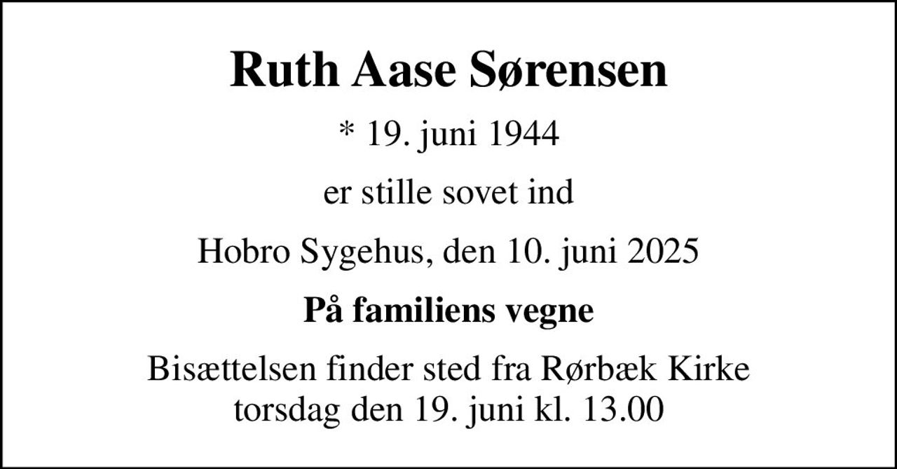 Ruth Aase Sørensen
* 19. juni 1944
er stille sovet ind
Hobro Sygehus, den 10. juni 2025
På familiens vegne
Bisættelsen finder sted fra Rørbæk Kirke  torsdag den 19. juni kl. 13.00