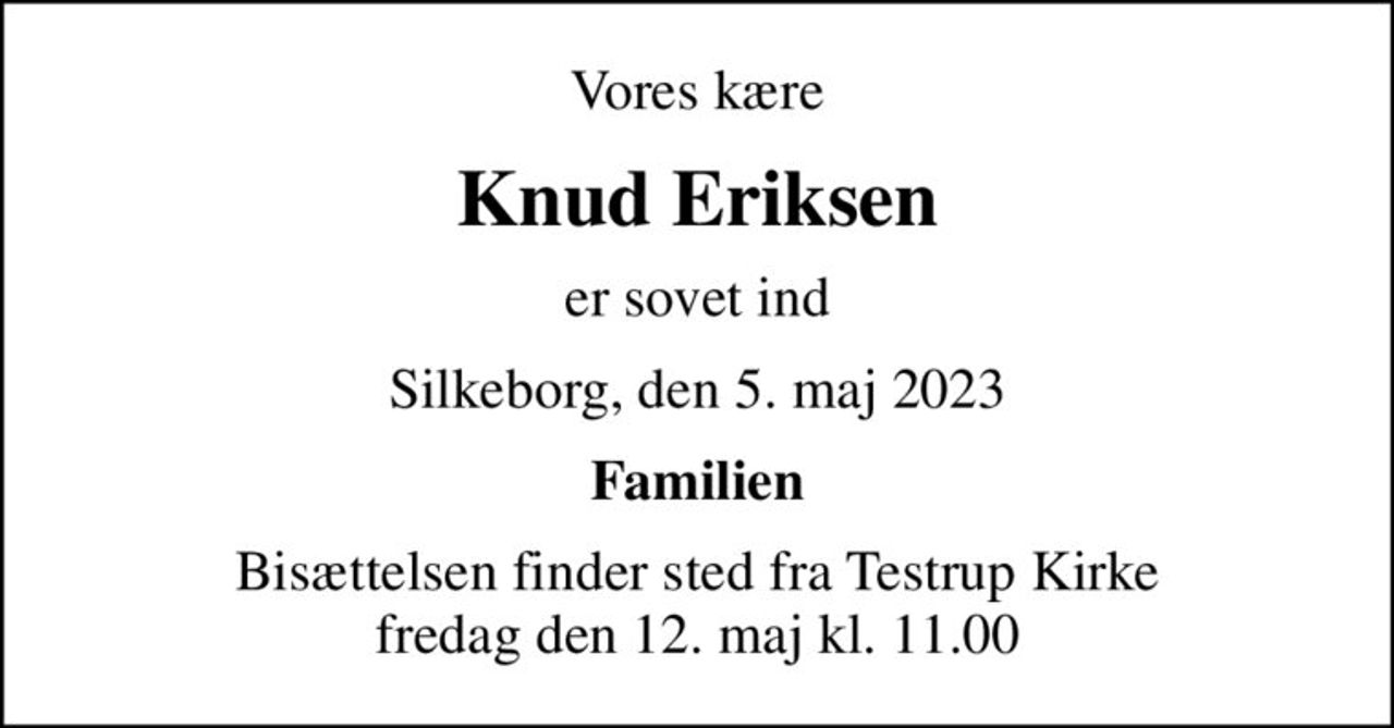Vores kære
Knud Eriksen
er sovet ind
Silkeborg, den 5. maj 2023
Familien
Bisættelsen finder sted fra Testrup Kirke  fredag den 12. maj kl. 11.00