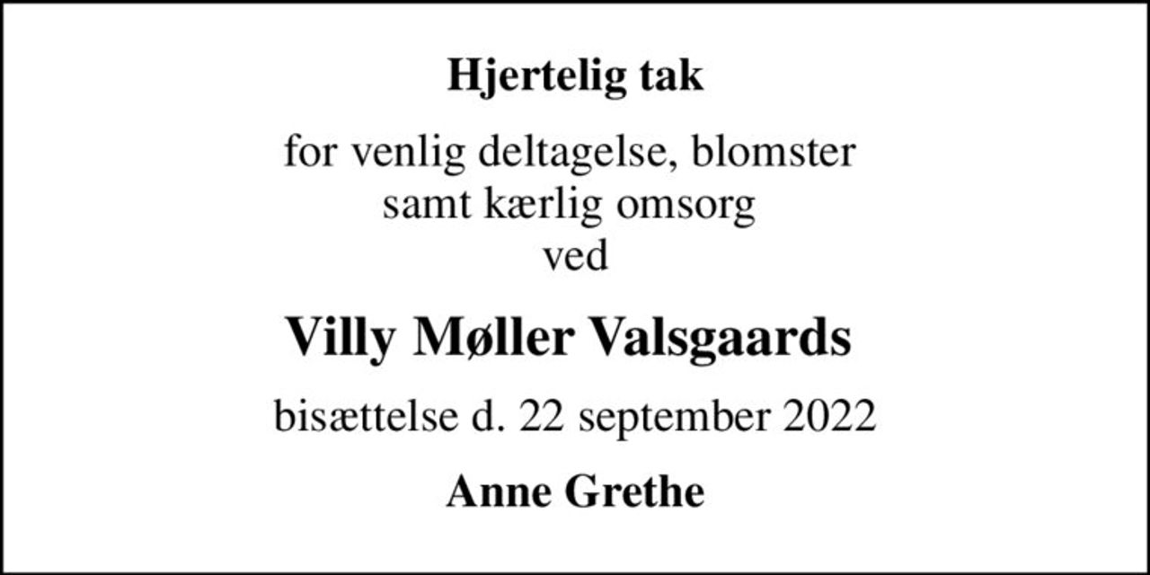 Hjertelig tak
for venlig deltagelse, blomster  samt kærlig omsorg  ved
Villy Møller Valsgaards 
bisættelse d. 22 september 2022
Anne Grethe