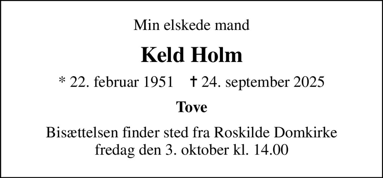 Min elskede mand
Keld Holm
* 22. februar 1951    ✝ 24. september 2025
Tove
Bisættelsen finder sted fra Roskilde Domkirke  fredag den 3. oktober kl. 14.00