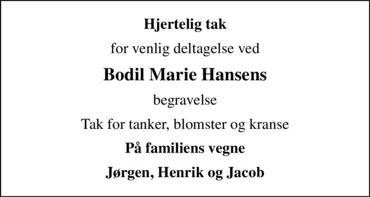 Hjertelig tak
for venlig deltagelse ved
Bodil Marie Hansens
begravelse
Tak for tanker, blomster og kranse
På familiens vegne
Jørgen, Henrik og Jacob