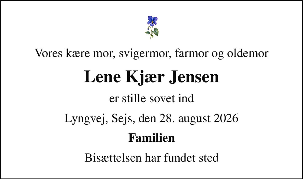 Vores kære mor, svigermor, farmor og oldemor
Lene Kjær Jensen
er stille sovet ind
Lyngvej, Sejs, den 28. august 2026
Familien
Bisættelsen har fundet sted