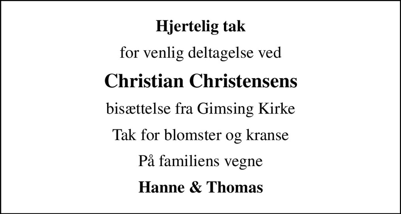 Hjertelig tak
for venlig deltagelse ved
Christian Christensens
bisættelse fra Gimsing Kirke
Tak for blomster og kranse
På familiens vegne
Hanne & Thomas