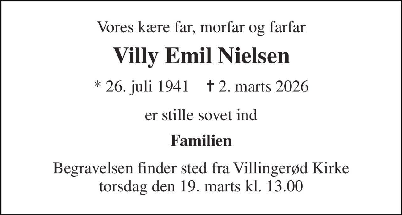 Vores kære far, morfar og farfar 
Villy Emil Nielsen 
* 26. juli 1941    ✝ 2. marts 2026 
er stille sovet ind 
Familien 
Begravelsen finder sted fra Villingerød Kirke torsdag den 19. marts kl. 13.00