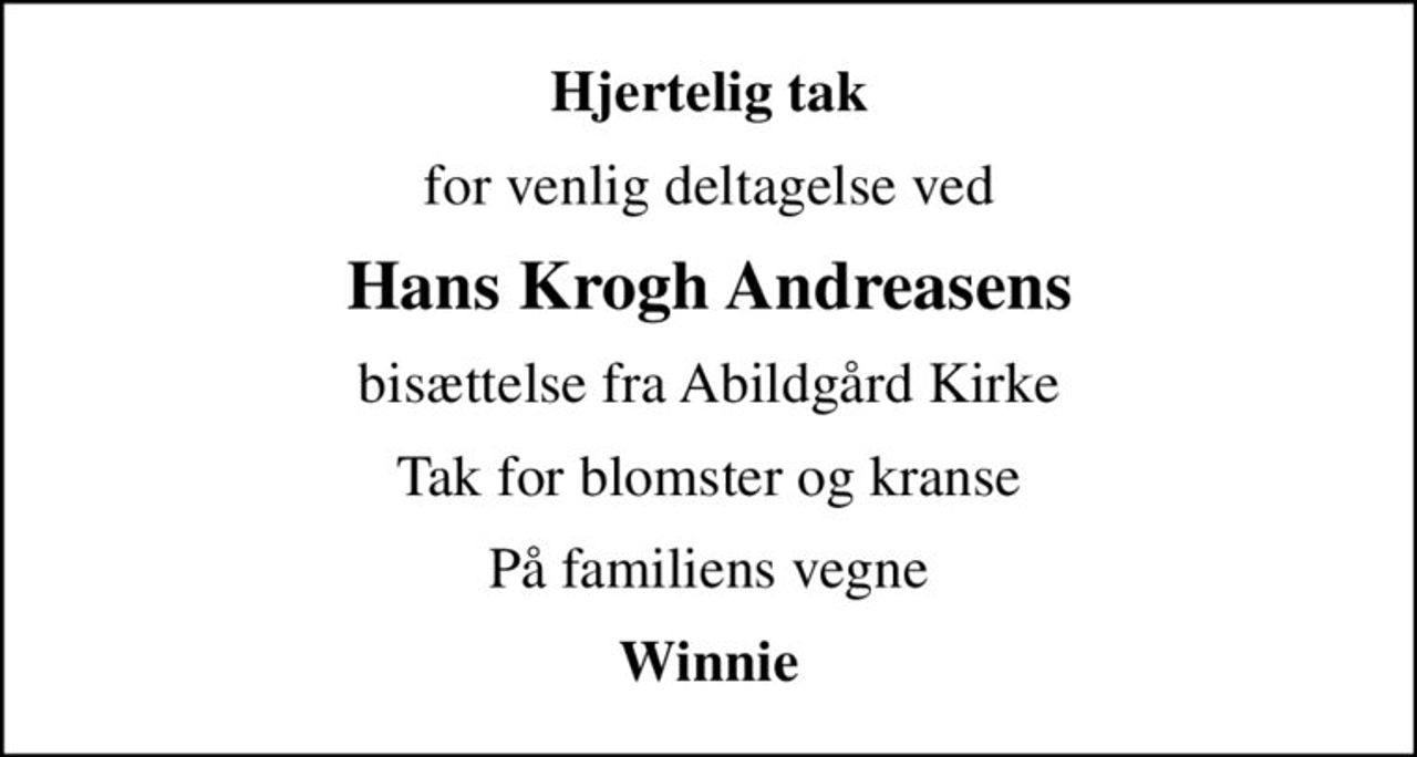 Hjertelig tak
for venlig deltagelse ved
Hans Krogh Andreasens
bisættelse fra Abildgård Kirke
Tak for blomster og kranse
På familiens vegne
Winnie