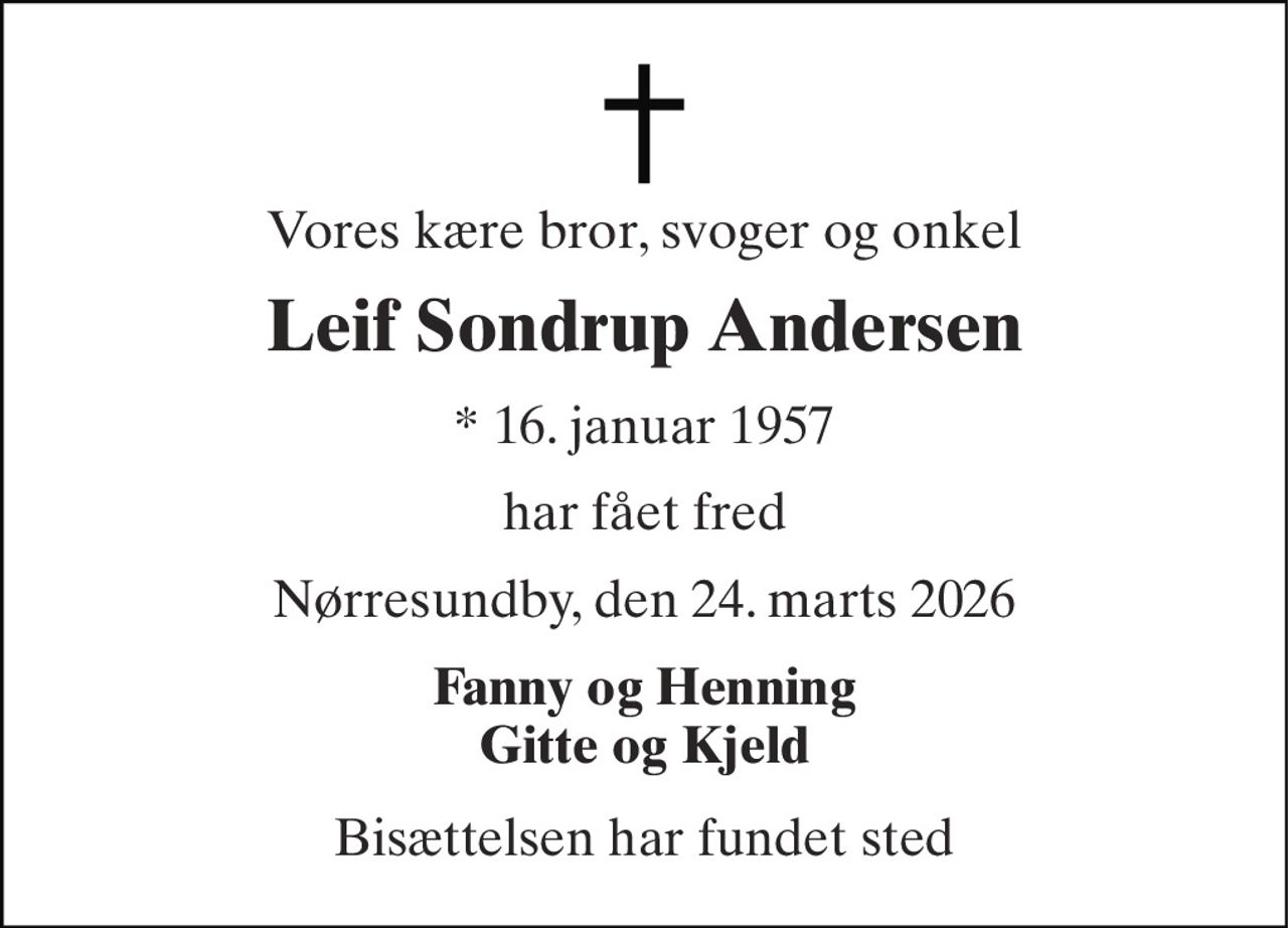 Vores kære bror, svoger og onkel 
Leif Sondrup Andersen 
* 16. januar 1957 
har fået fred 
Nørresundby, den 24. marts 2026 
Fanny og Henning Gitte og Kjeld 
Bisættelsen har fundet sted