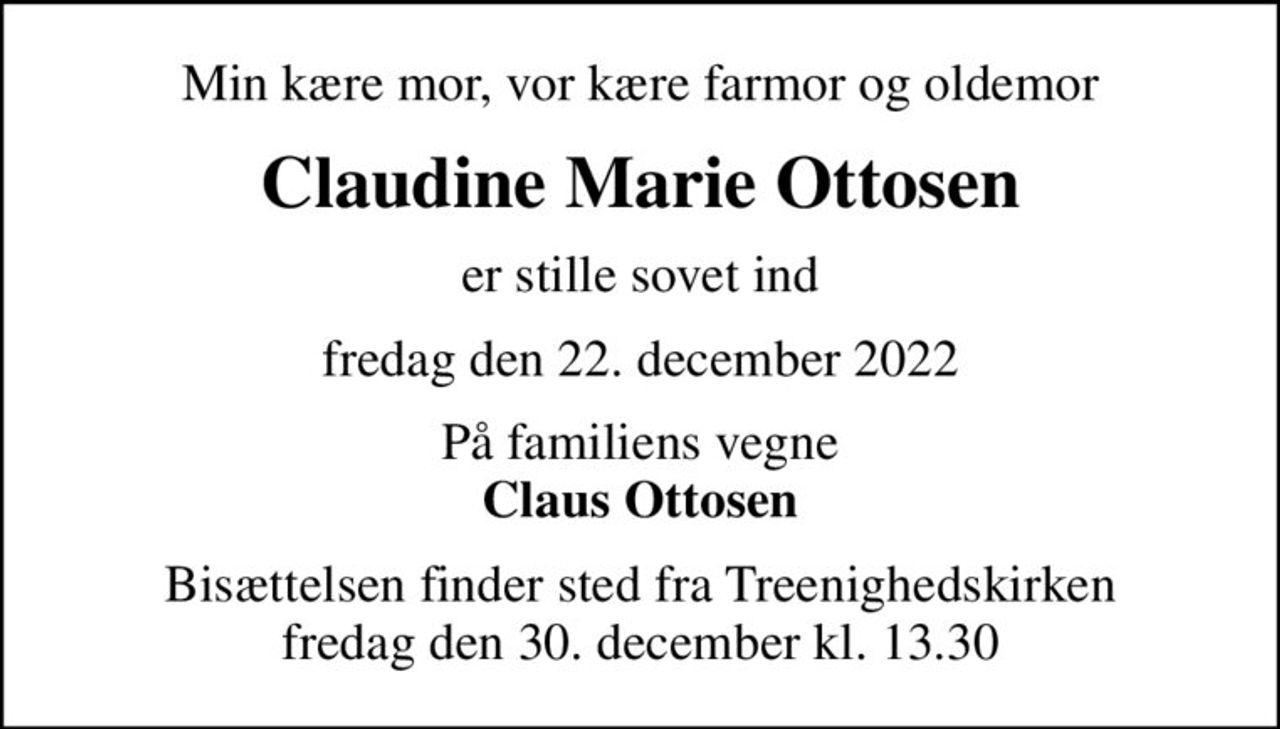 Min kære mor, vor kære farmor og oldemor
Claudine Marie Ottosen
er stille sovet ind
fredag den 22. december 2022
På familiens vegne <b>Claus Ottosen
Bisættelsen finder sted fra Treenighedskirken  fredag den 30. december kl. 13.30
