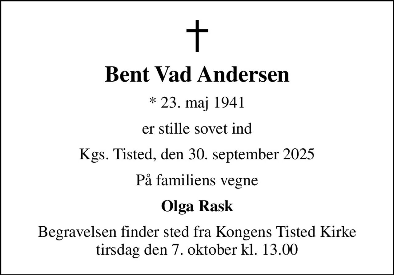 Bent Vad Andersen
* 23. maj 1941
er stille sovet ind
Kgs. Tisted, den 30. september 2025
På familiens vegne
Olga Rask
Begravelsen har fundet sted Tak for venlig deltagelse