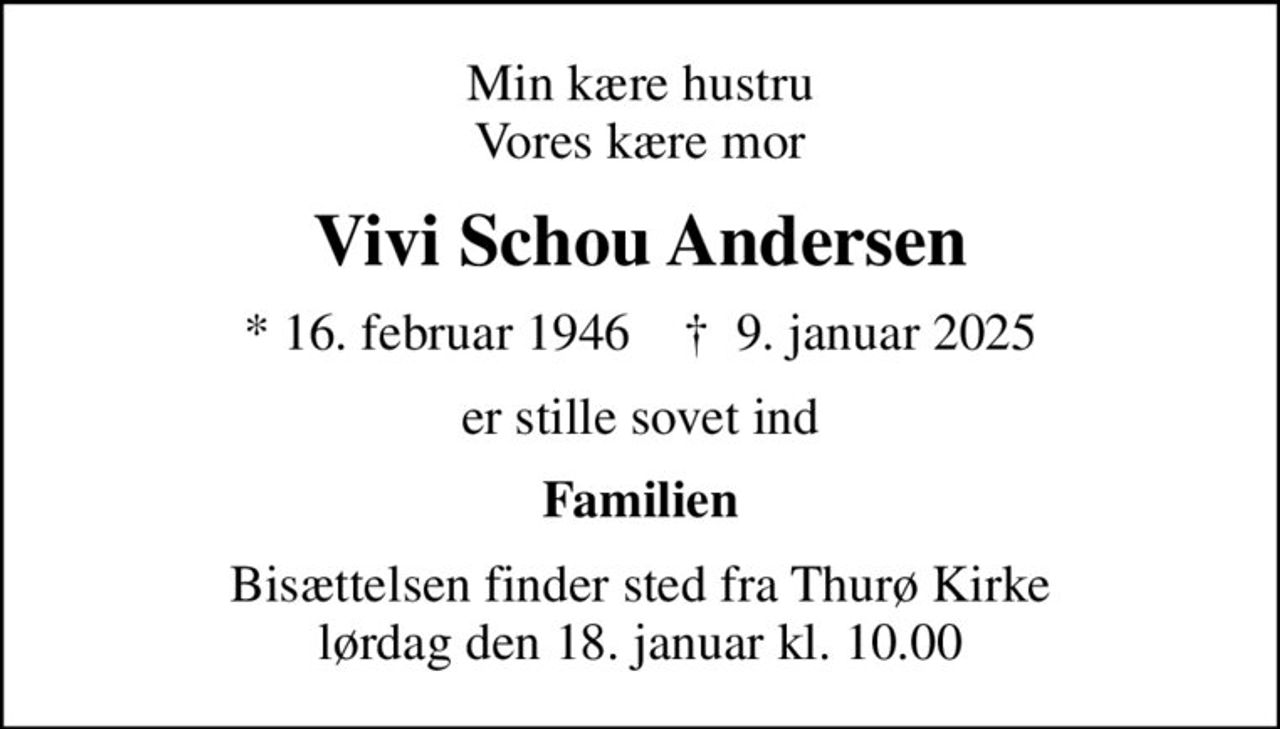 Min kære hustru Vores kære mor
Vivi Schou Andersen
* 16. februar 1946    ✝ 9. januar 2025
er stille sovet ind
Familien
Bisættelsen finder sted fra Thurø Kirke  lørdag den 18. januar kl. 10.00