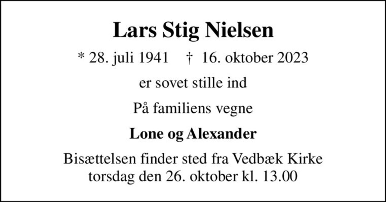 Lars Stig Nielsen
* 28. juli 1941    ✝ 16. oktober 2023
er sovet stille ind
På familiens vegne
Lone og Alexander
Bisættelsen finder sted fra Vedbæk Kirke  torsdag den 26. oktober kl. 13.00