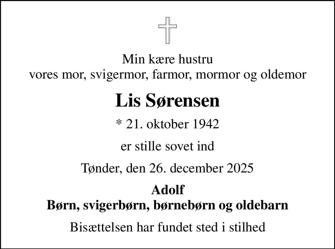 Min kære hustru vores mor, svigermor, farmor, mormor og oldemor
Lis Sørensen
* 21. oktober 1942
er stille sovet ind
Tønder, den 26. december 2025
Adolf Børn, svigerbørn, børnebørn og oldebarn
Bisættelsen har fundet sted i stilhed