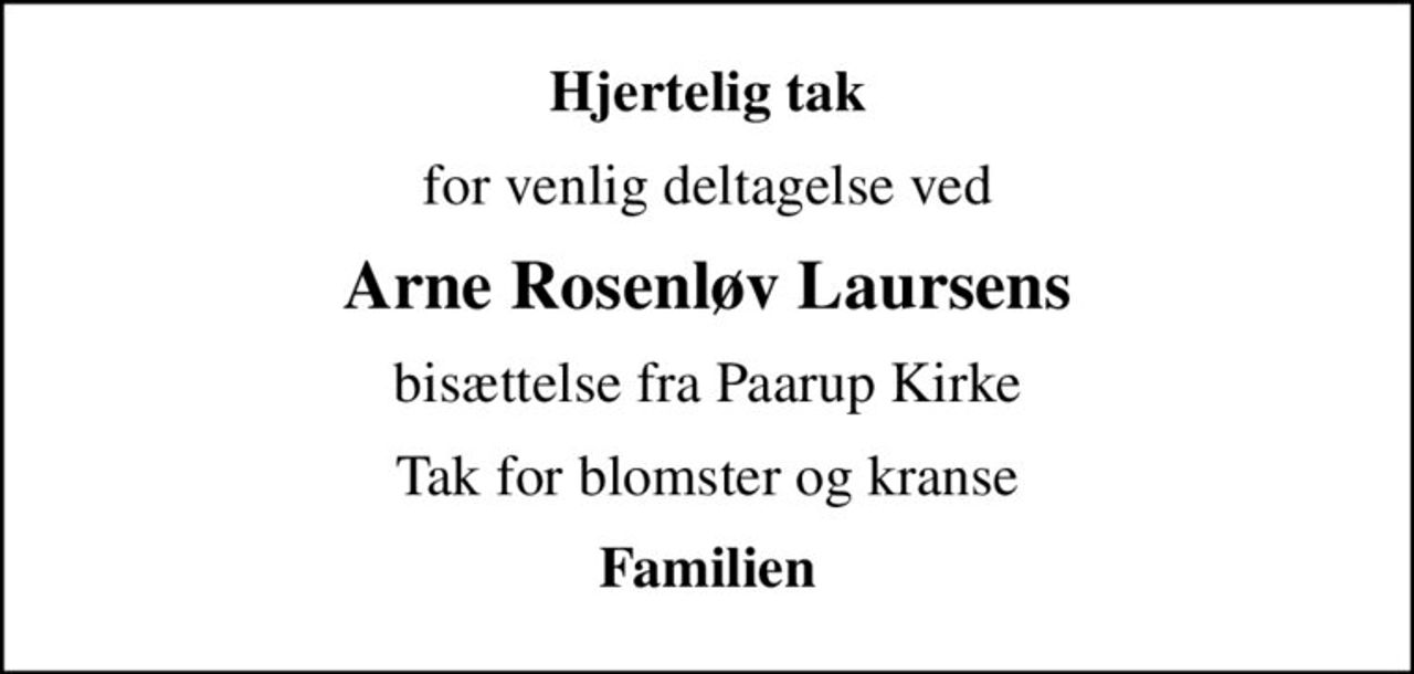 Hjertelig tak
for venlig deltagelse ved
Arne Rosenløv Laursens
bisættelse fra Paarup Kirke
Tak for blomster og kranse
Familien