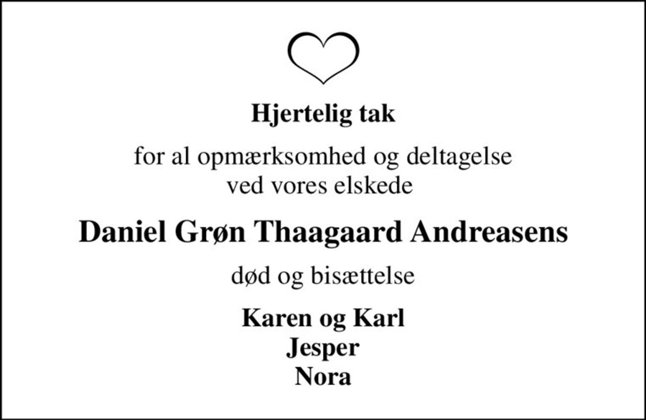 Hjertelig tak
for al opmærksomhed og deltagelse ved vores elskede 
Daniel Grøn Thaagaard Andreasens
død og bisættelse
Karen og Karl Jesper Nora