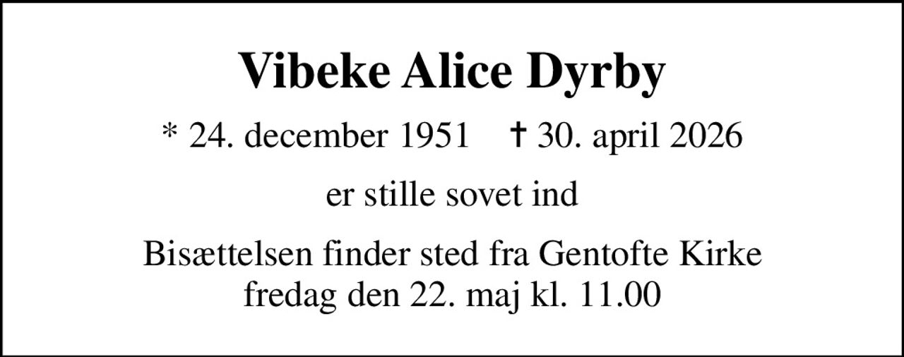 Vibeke Alice Dyrby
* 24. december 1951    ✝ 30. april 2026
er stille sovet ind
Bisættelsen finder sted fra Gentofte Kirke  fredag den 22. maj kl. 11.00