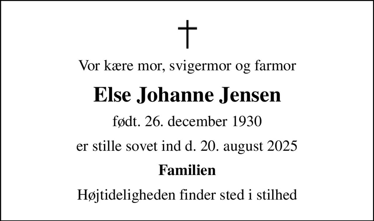 Vor kære mor, svigermor og farmor
Else Johanne Jensen
født. 26. december 1930
er stille sovet ind d. 20. august 2025
Familien
Højtideligheden finder sted i stilhed