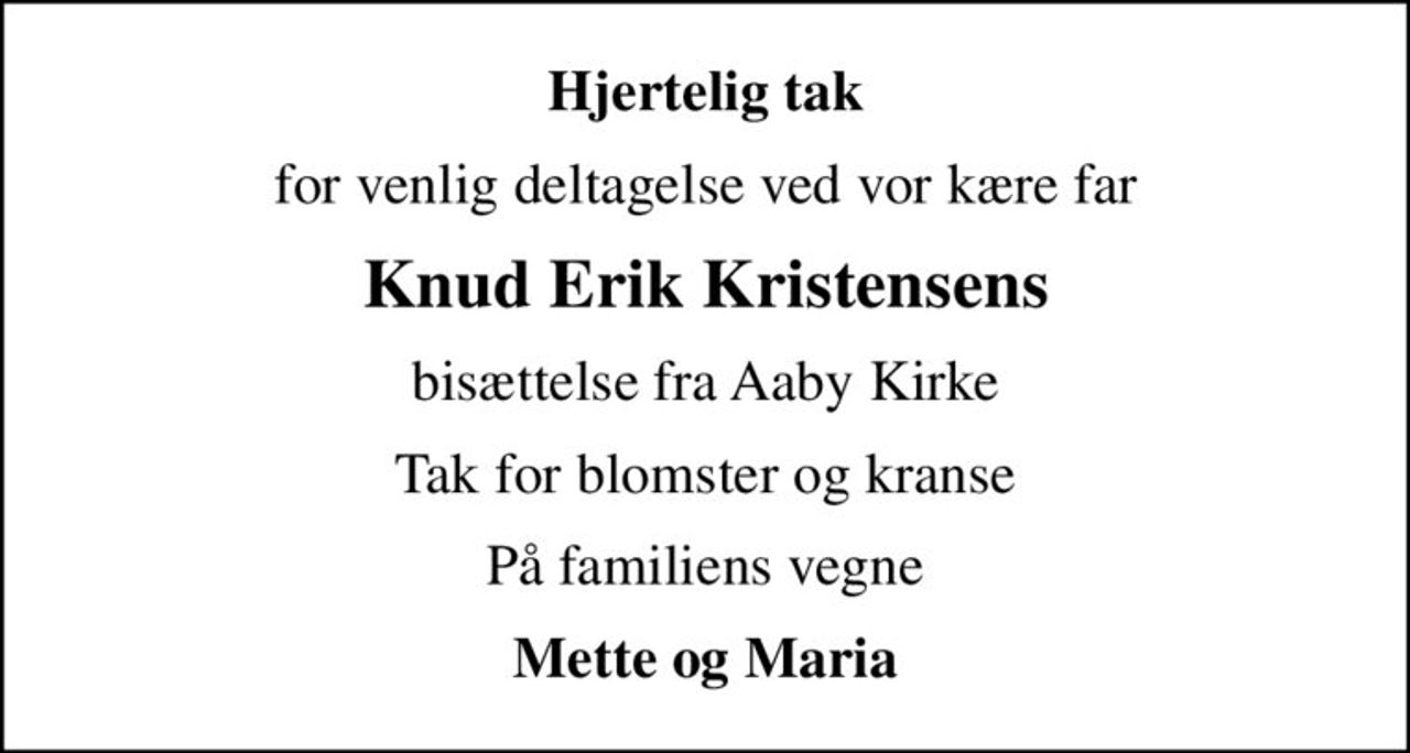 Hjertelig tak
for venlig deltagelse ved vor kære far
Knud Erik Kristensens
bisættelse fra Aaby Kirke
Tak for blomster og kranse
På familiens vegne
Mette og Maria