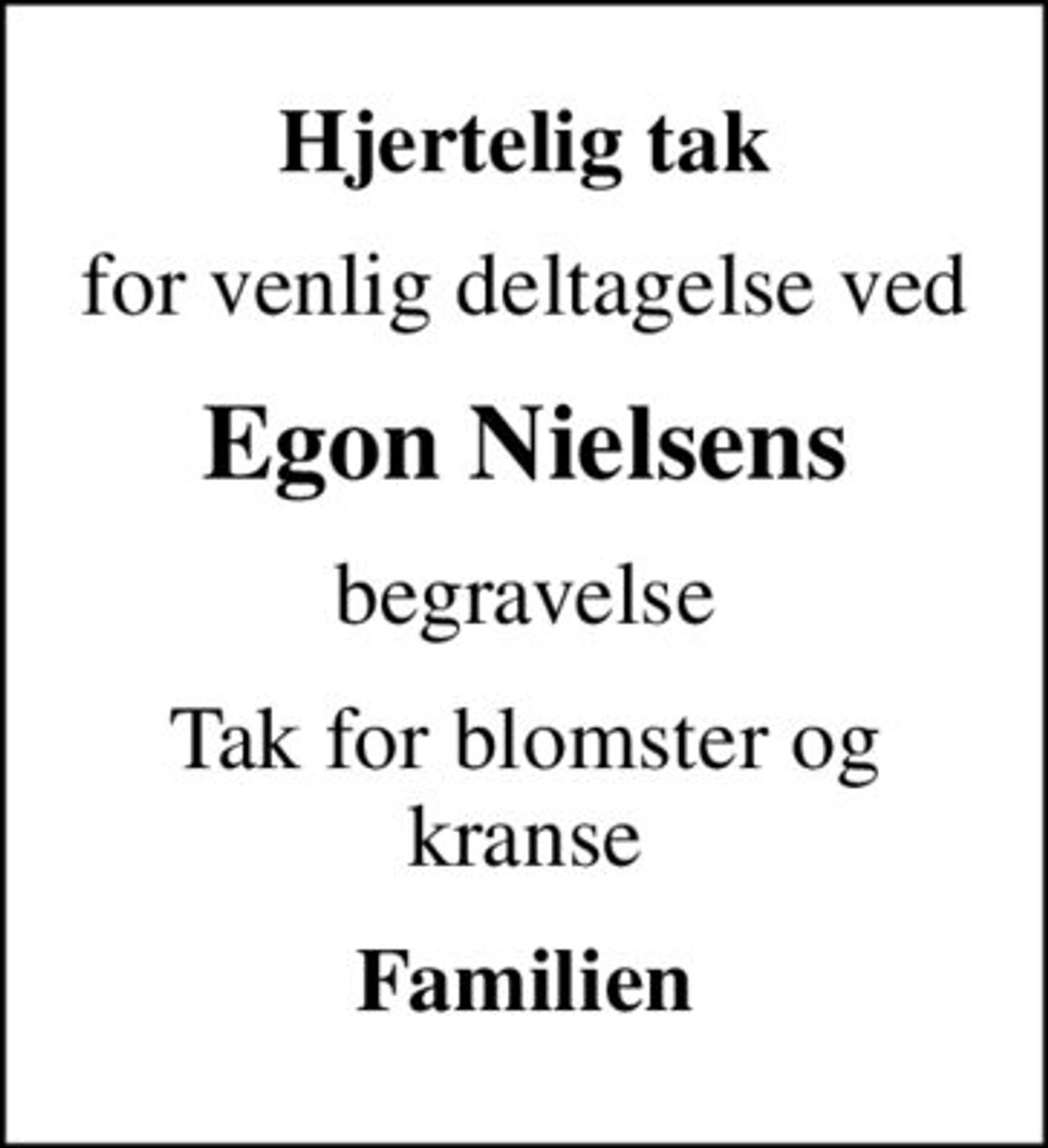 Hjertelig tak
for venlig deltagelse ved
Egon Nielsens
begravelse
Tak for blomster og kranse
Familien
