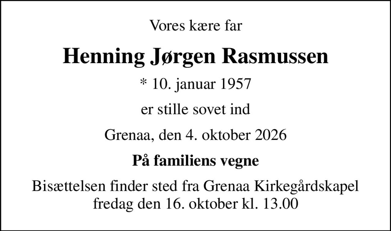 Vores kære far
Henning Jørgen Rasmussen
* 10. januar 1957
er stille sovet ind
Grenaa, den 4. oktober 2026
På familiens vegne
Bisættelsen finder sted fra Grenaa Kirkegårdskapel  fredag den 16. oktober kl. 13.00
