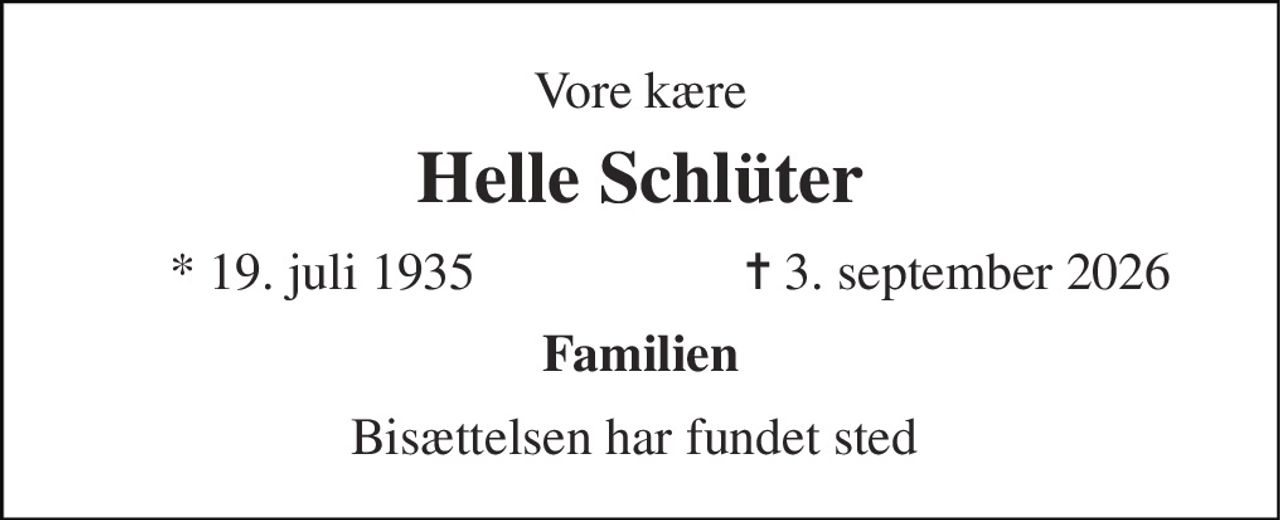 Vore kære 
Helle Schlüter 
* 19. juli 1935 
✝ 3. september 2026 
Familien 
Bisættelsen har fundet sted