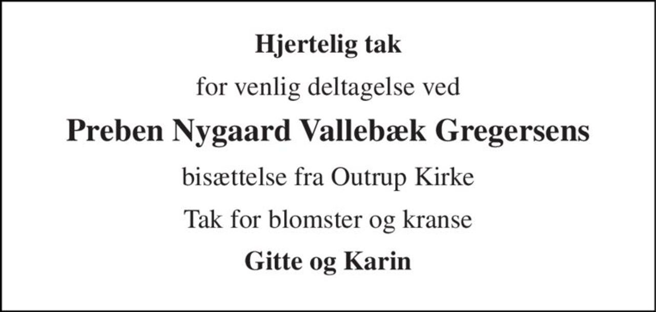 Hjertelig tak 
for venlig deltagelse ved 
Preben Nygaard Vallebæk Gregersens 
bisættelse fra Outrup Kirke 
Tak for blomster og kranse 
Gitte og Karin