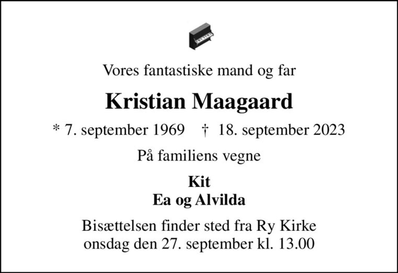 Vores fantastiske mand og far
Kristian Maagaard
* 7. september 1969    ✝ 18. september 2023
På familiens vegne
Kit Ea og Alvilda
Bisættelsen har fundet sted
