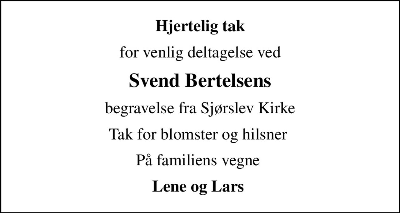 Hjertelig tak
for venlig deltagelse ved
Svend Bertelsens
begravelse fra Sjørslev Kirke
Tak for blomster og hilsner 
På familiens vegne 
Lene og Lars