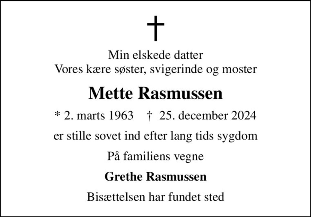 Min elskede datter Vores kære søster, svigerinde og moster
Mette Rasmussen
* 2. marts 1963    ✝ 25. december 2024
er stille sovet ind efter lang tids sygdom
På familiens vegne
Grethe Rasmussen
Bisættelsen har fundet sted
