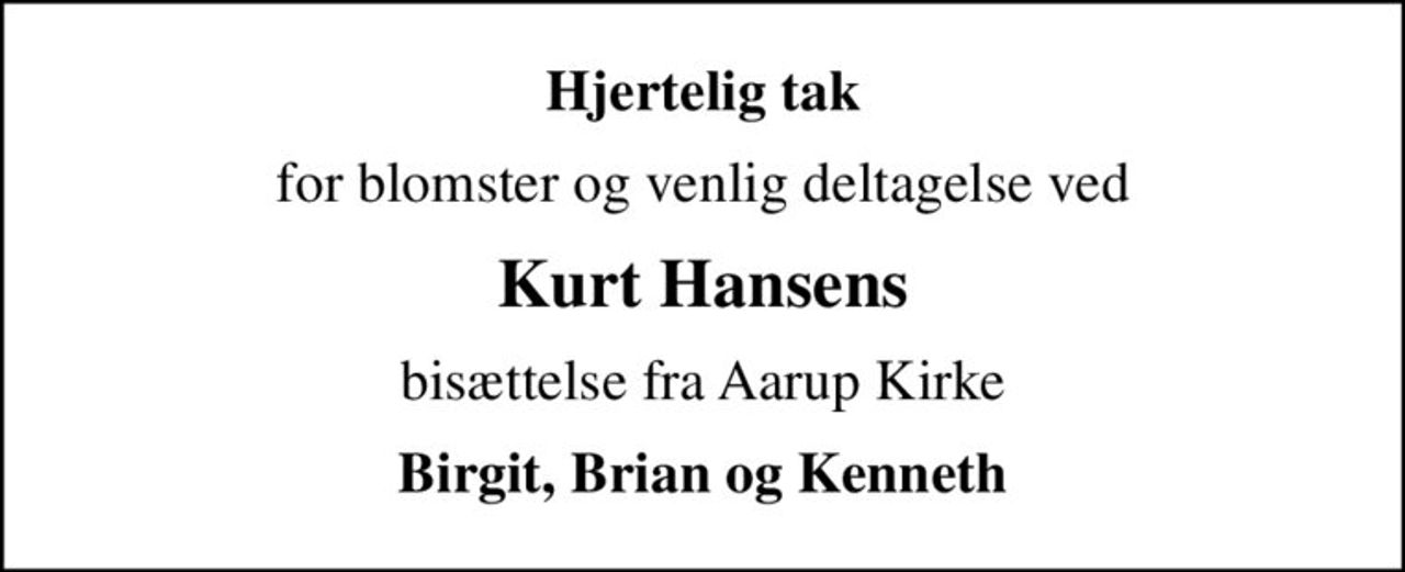 Hjertelig tak
for blomster og venlig deltagelse ved
Kurt Hansens
bisættelse fra Aarup Kirke
Birgit, Brian og Kenneth