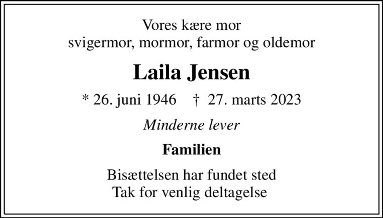 Vores kære mor svigermor, mormor, farmor og oldemor
Laila Jensen
* 26. juni 1946    ✝ 27. marts 2023
Minderne lever
Familien
Bisættelsen har fundet sted Tak for venlig deltagelse