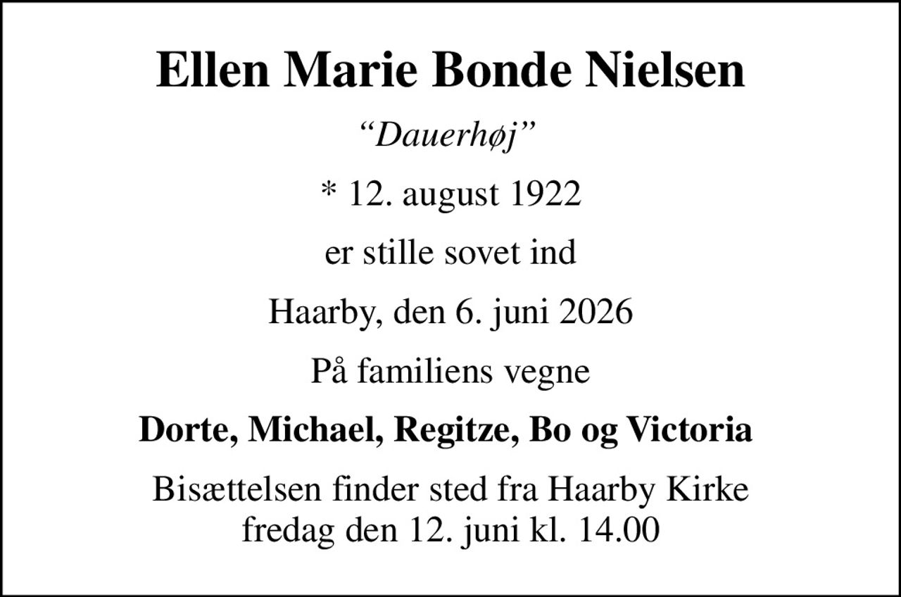 Ellen Marie Bonde Nielsen
Dauerhøj 
* 12. august 1922
er stille sovet ind
Haarby, den 6. juni 2026
På familiens vegne
Dorte, Michael, Regitze, Bo og Victoria 
Bisættelsen finder sted fra Haarby Kirke  fredag den 12. juni kl. 14.00