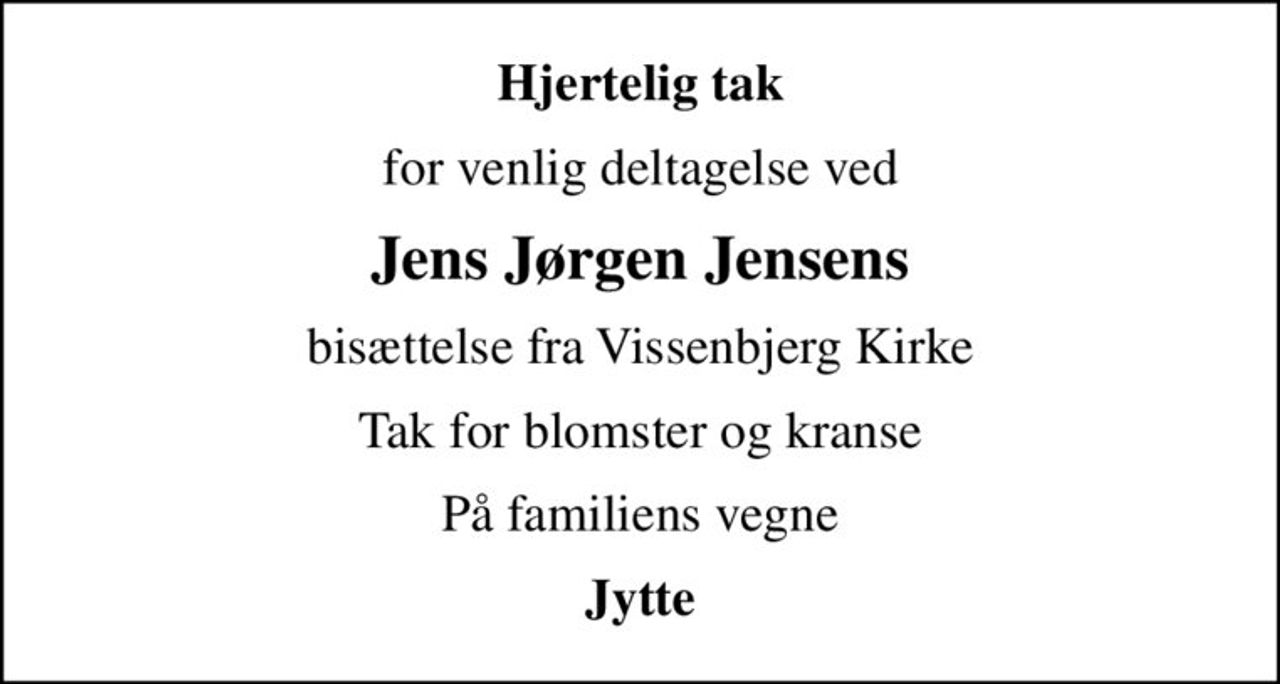 Hjertelig tak
for venlig deltagelse ved
Jens Jørgen Jensens
bisættelse fra Vissenbjerg Kirke
Tak for blomster og kranse
På familiens vegne
Jytte