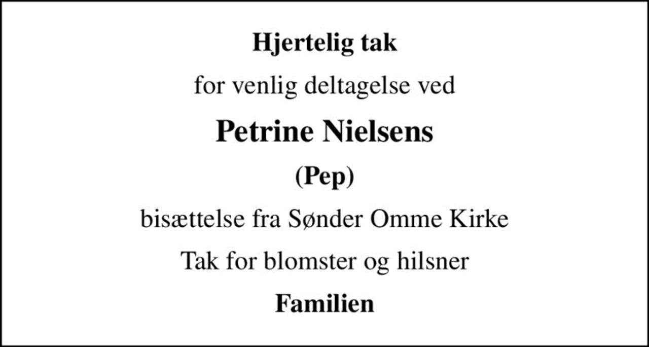 Hjertelig tak
for venlig deltagelse ved
Petrine Nielsens
(Pep)
bisættelse fra Sønder Omme Kirke
Tak for blomster og hilsner
Familien