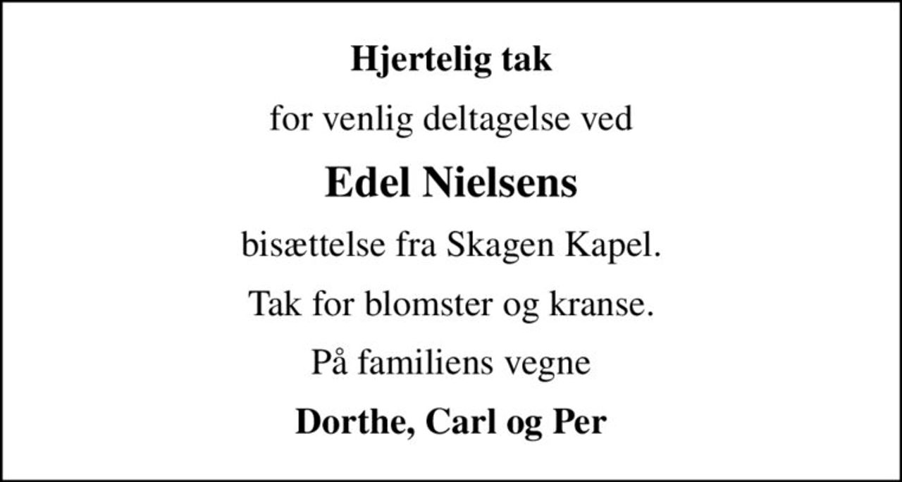 Hjertelig tak
for venlig deltagelse ved
Edel Nielsens
bisættelse fra Skagen Kapel.
Tak for blomster og kranse.
På familiens vegne
Dorthe, Carl og Per