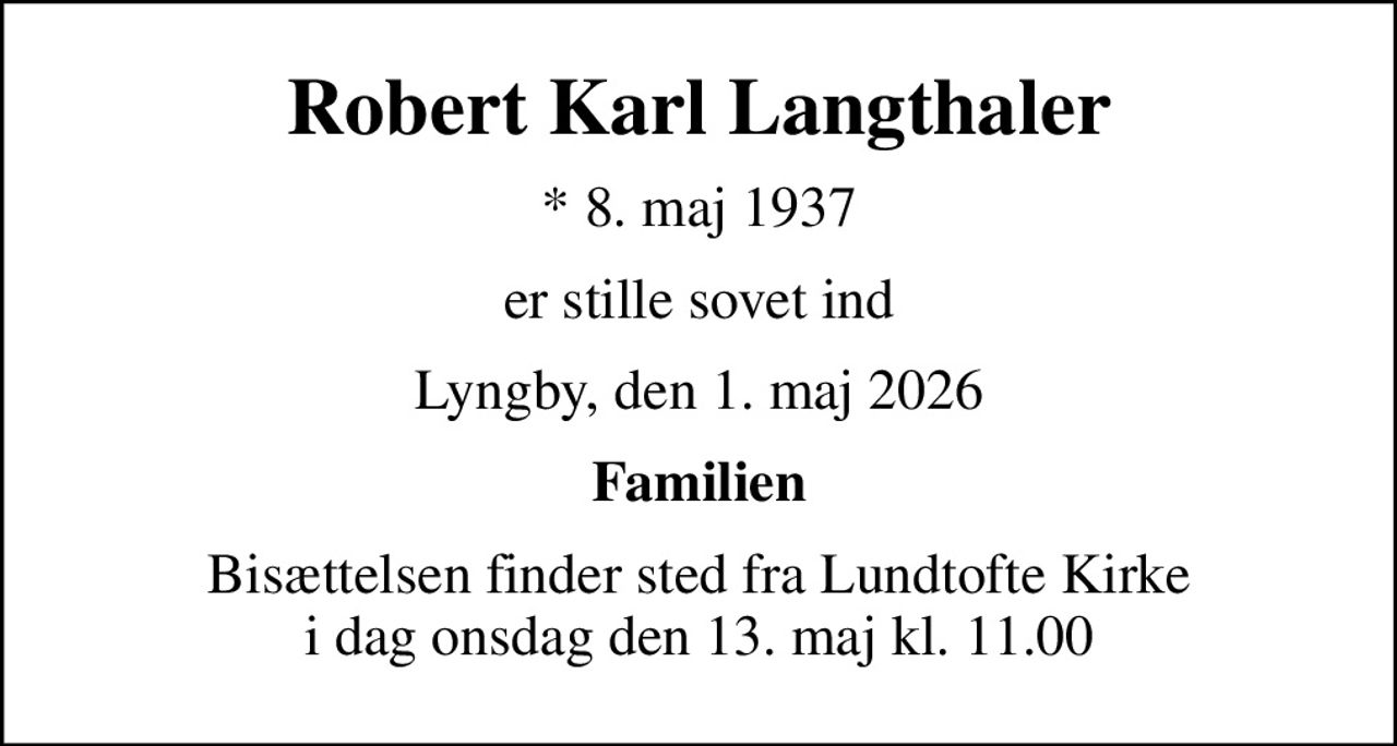 Robert Karl Langthaler
* 8. maj 1937
er stille sovet ind
Lyngby, den 1. maj 2026
Familien
Bisættelsen finder sted fra Lundtofte Kirke  i dag onsdag den 13. maj kl. 11.00
