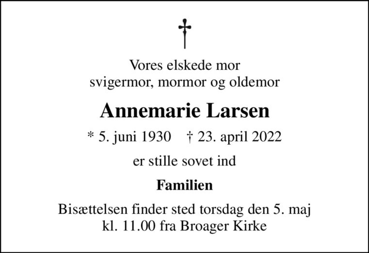 Vores elskede mor svigermor, mormor og oldemor
Annemarie Larsen
* 5. juni 1930    ✝ 23. april 2022
er stille sovet ind
Familien
Bisættelsen finder sted torsdag den 5. maj kl. 11.00 fra Broager Kirke
