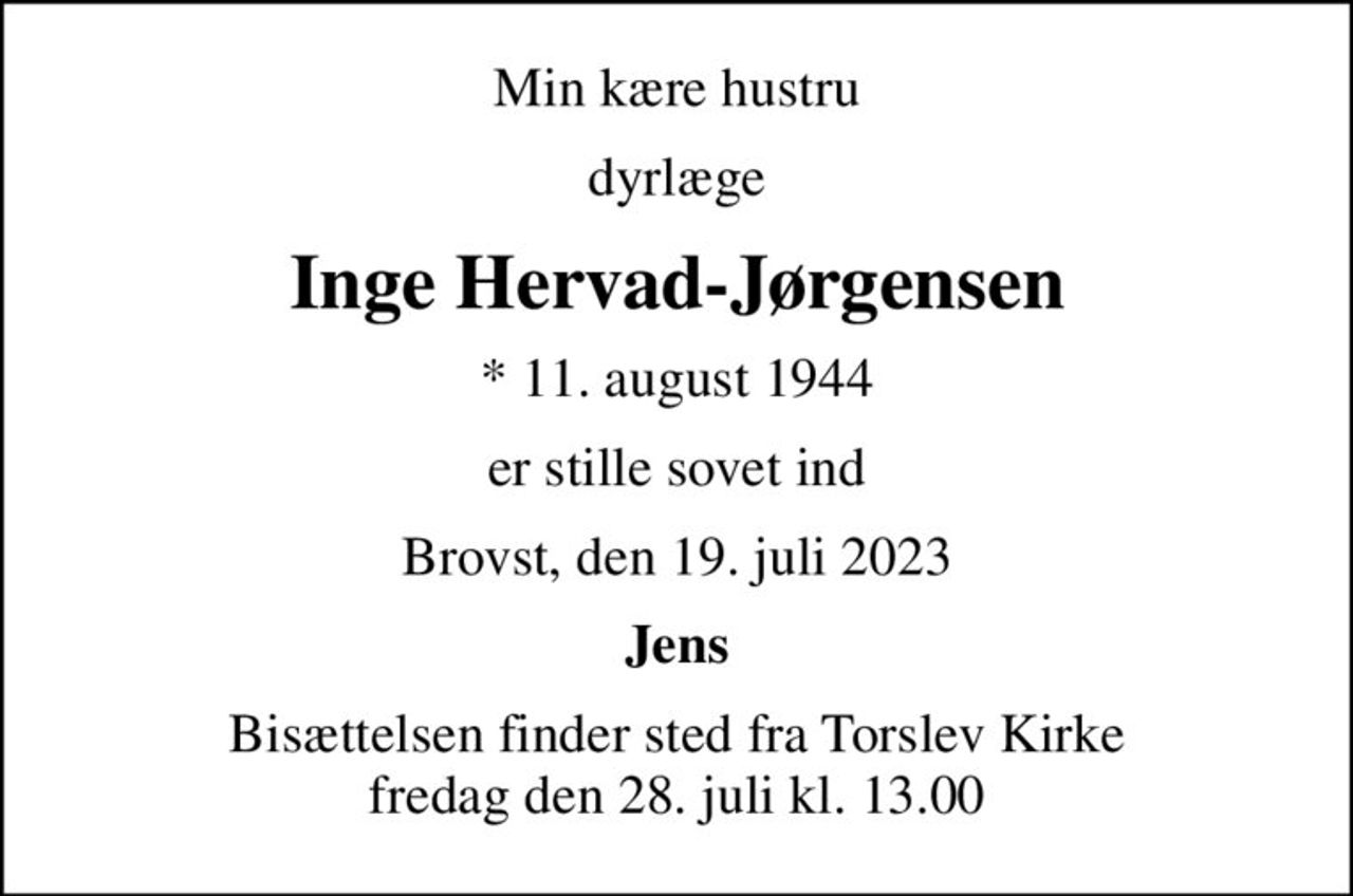 Min kære hustru
dyrlæge
Inge Hervad-Jørgensen
* 11. august 1944
er stille sovet ind
Brovst, den 19. juli 2023
Jens
Bisættelsen finder sted fra Torslev Kirke  fredag den 28. juli kl. 13.00