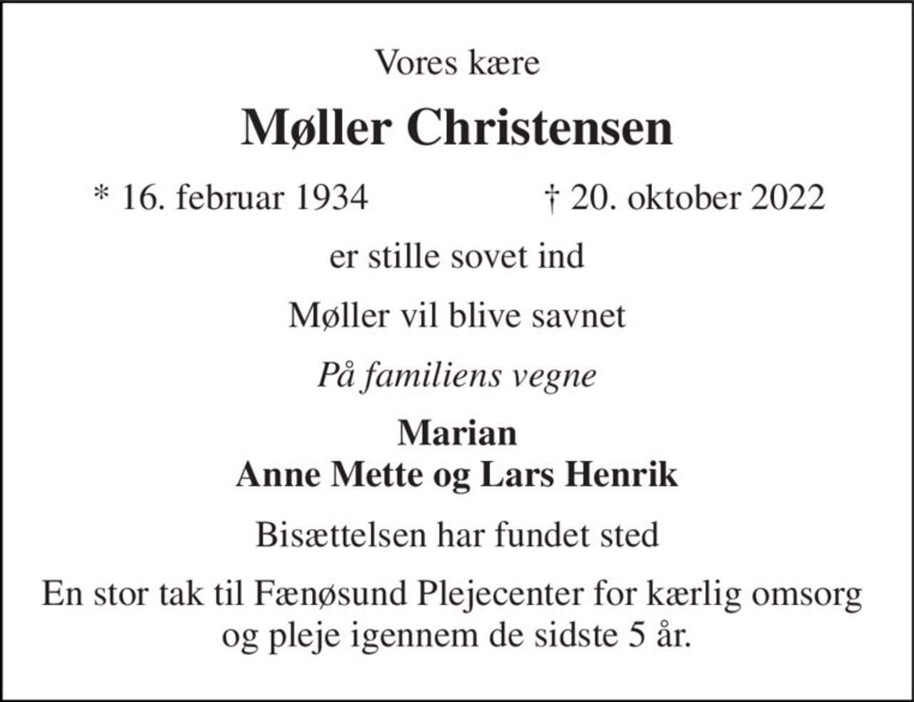 Vores kære 
Møller Christensen 
*​ 16. februar 1934 
†​ 20. oktober 2022​ 
er stille sovet ind 
Møller vil blive savnet 
På familiens vegne 
Marian Anne Mette og Lars Henrik 
Bisættelsen har fundet sted 
En stor tak til Fænøsund Plejecenter for kærlig omsorg  og pleje igennem de sidste 5 år.