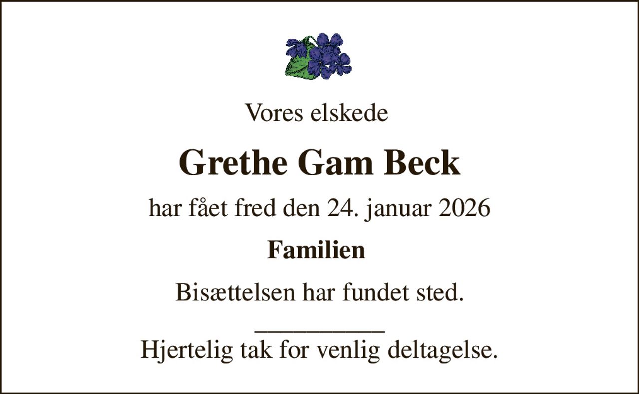 Vores elskede 
Grethe Gam Beck
har fået fred den 24. januar 2026
Familien 
Bisættelsen har fundet sted. __________ Hjertelig tak for venlig deltagelse.