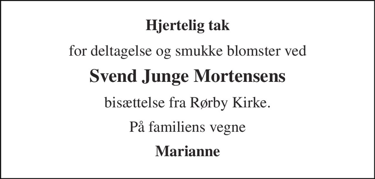 Hjertelig tak 
for deltagelse og smukke blomster ved 
Svend Junge Mortensens 
bisættelse fra Rørby Kirke. 
På familiens vegne 
Marianne