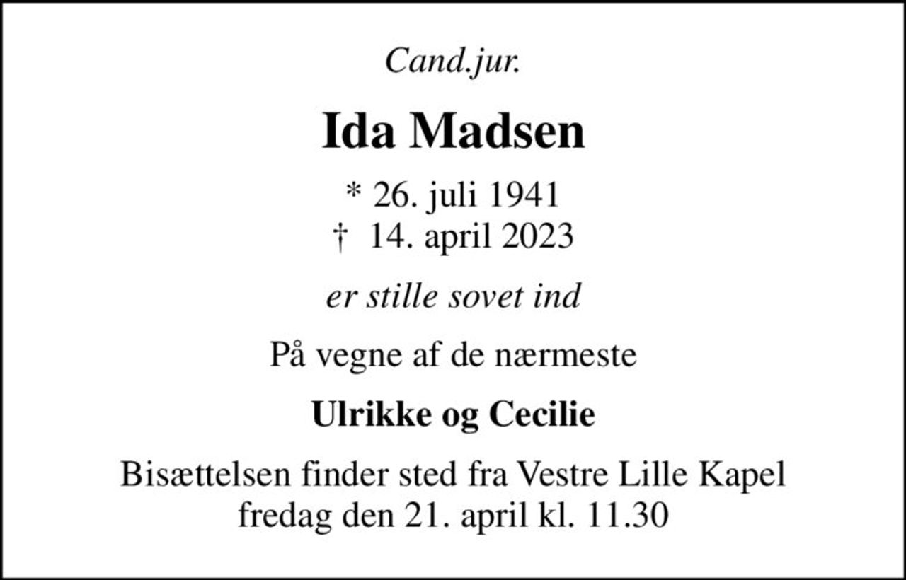 Cand.jur.
Ida Madsen
* 26. juli 1941
						✝ 14. april 2023
er stille sovet ind
På vegne af de nærmeste
Ulrikke og Cecilie
Bisættelsen finder sted fra Vestre Lille Kapel  fredag den 21. april kl. 11.30